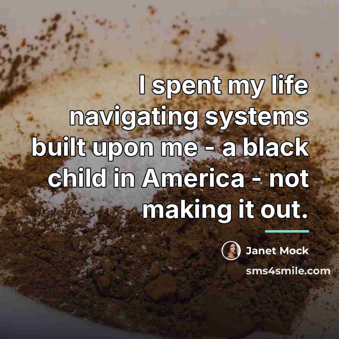 “I spent my life navigating systems built upon me -…” quote by Janet Mock