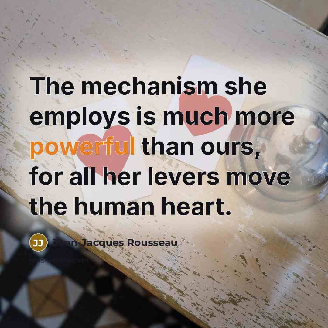 “The mechanism she employs is much more powerful than ours,…” quote by Jean-Jacques Rousseau
