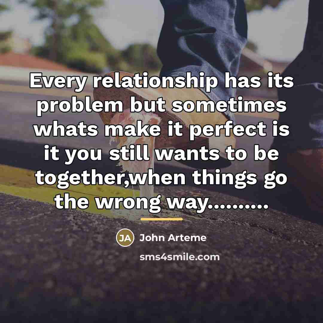 “Every relationship has its problem but sometimes whats make it…” quote by John Arteme
