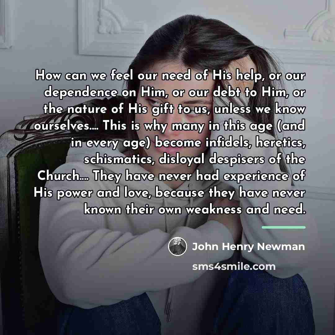 “How can we feel our need of His help, or…” quote by John Henry Newman