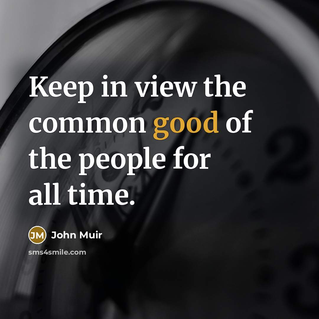 “Keep in view the common good of the people for…” quote by John Muir