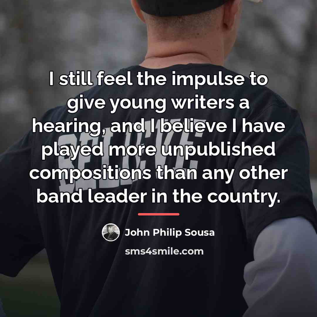 “I still feel the impulse to give young writers a…” quote by John Philip Sousa