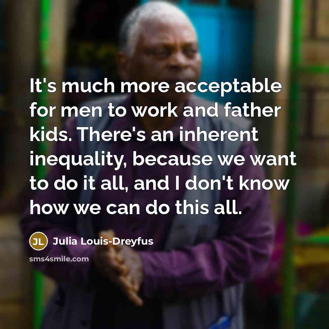 “It's much more acceptable for men to work and father…” quote by Julia Louis-Dreyfus