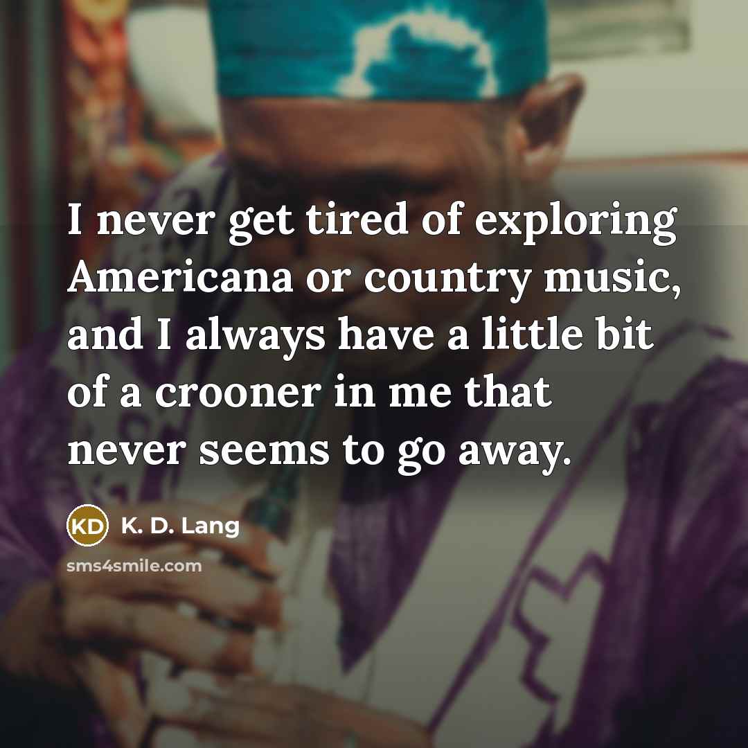 “I never get tired of exploring Americana or country music,…” quote by K. D. Lang