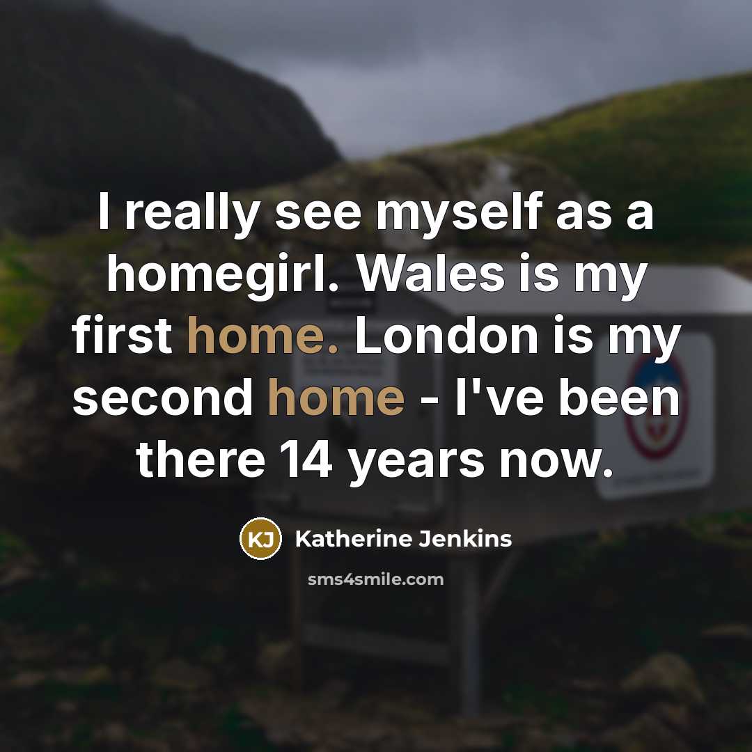 “I really see myself as a homegirl. Wales is my…” quote by Katherine Jenkins