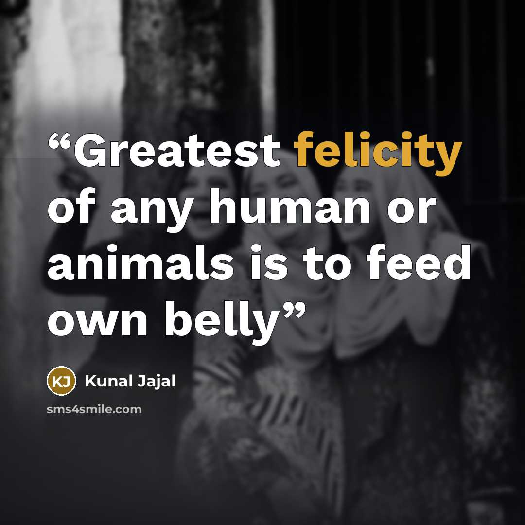 “Greatest felicity of any human or animals is to feed own belly” quote by Kunal Jajal