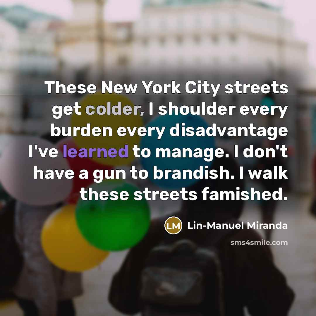 “These New York City streets get colder, I shoulder every…” quote by Lin-Manuel Miranda