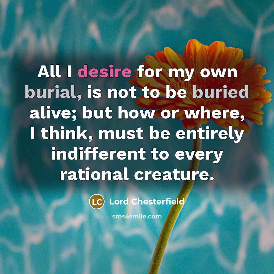 “All I desire for my own burial, is not to…” quote by Lord Chesterfield