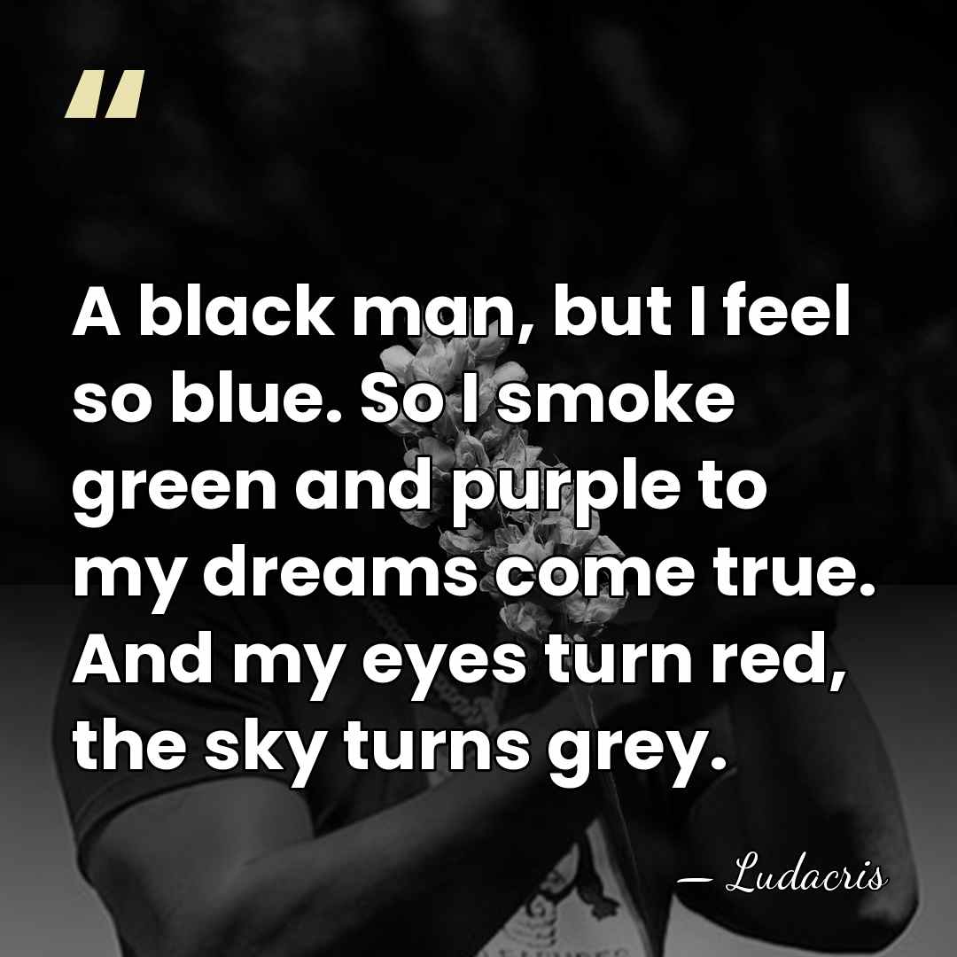 A black man, but I feel so blue. So I smoke green&hellip; - Ludacris