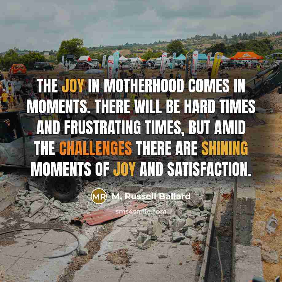 “The joy in motherhood comes in moments. There will be…” quote by M. Russell Ballard
