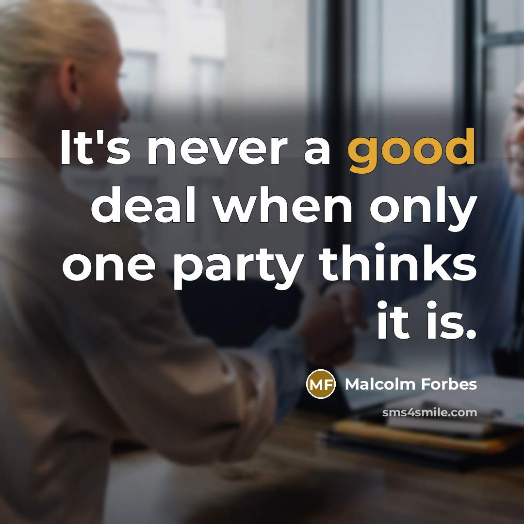 “It's never a good deal when only one party thinks it is.” quote by Malcolm Forbes