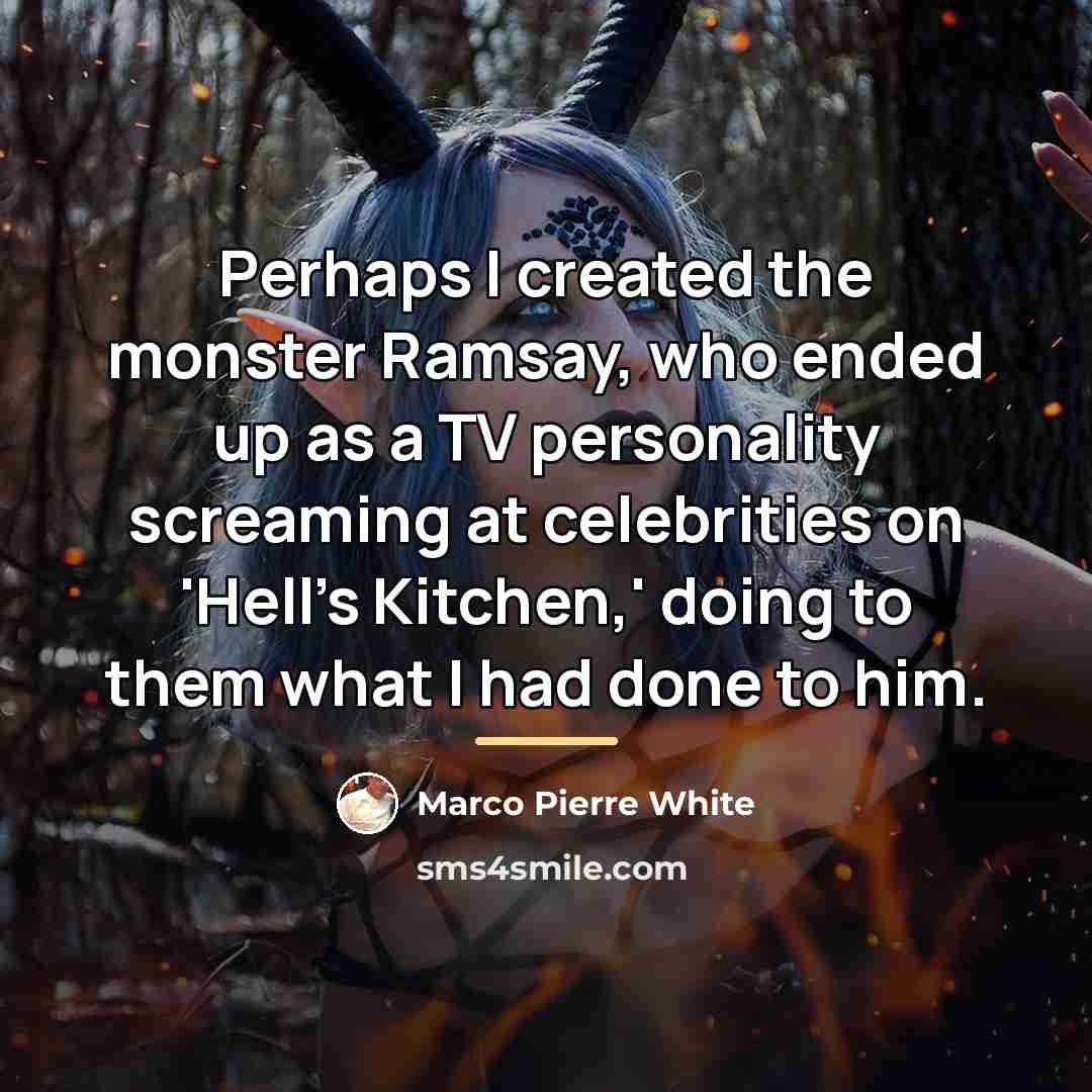“Perhaps I created the monster Ramsay, who ended up as…” quote by Marco Pierre White