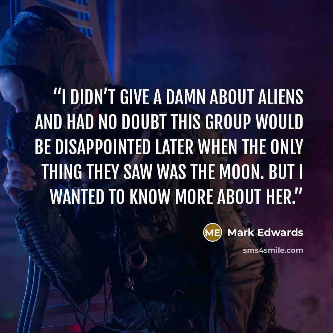 “I didn’t give a damn about aliens and had no doubt this group would be disappointed later when the only thing they saw was the moon. But I wanted to know more about her.” quote by Mark Edwards