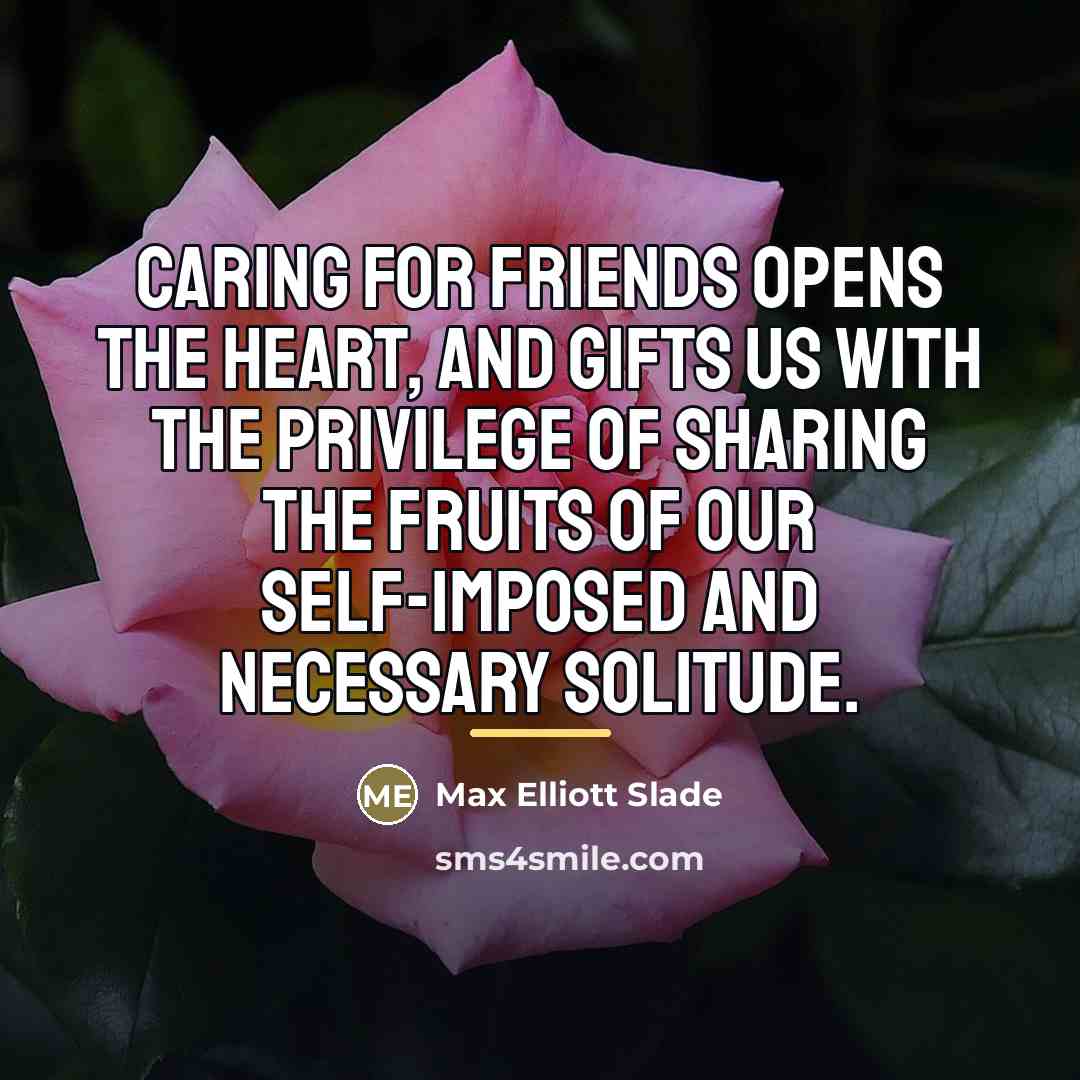 “Caring for friends opens the heart, and gifts us with…” quote by Max Elliott Slade