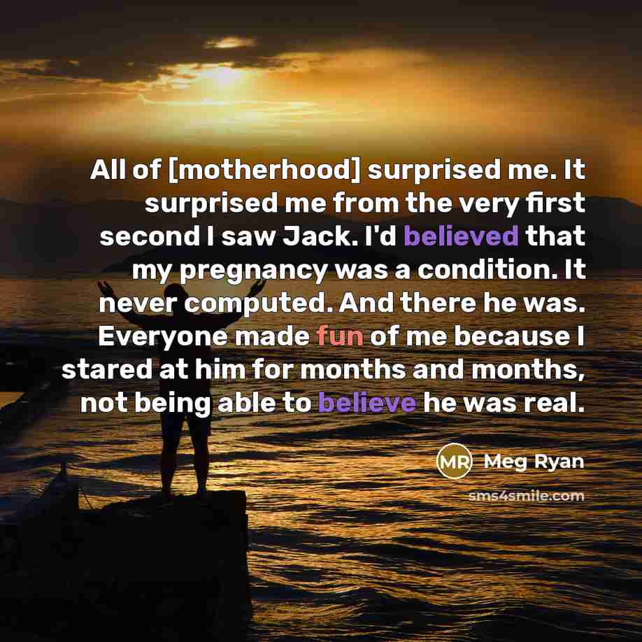 “All of [motherhood] surprised me. It surprised me from the…” quote by Meg Ryan