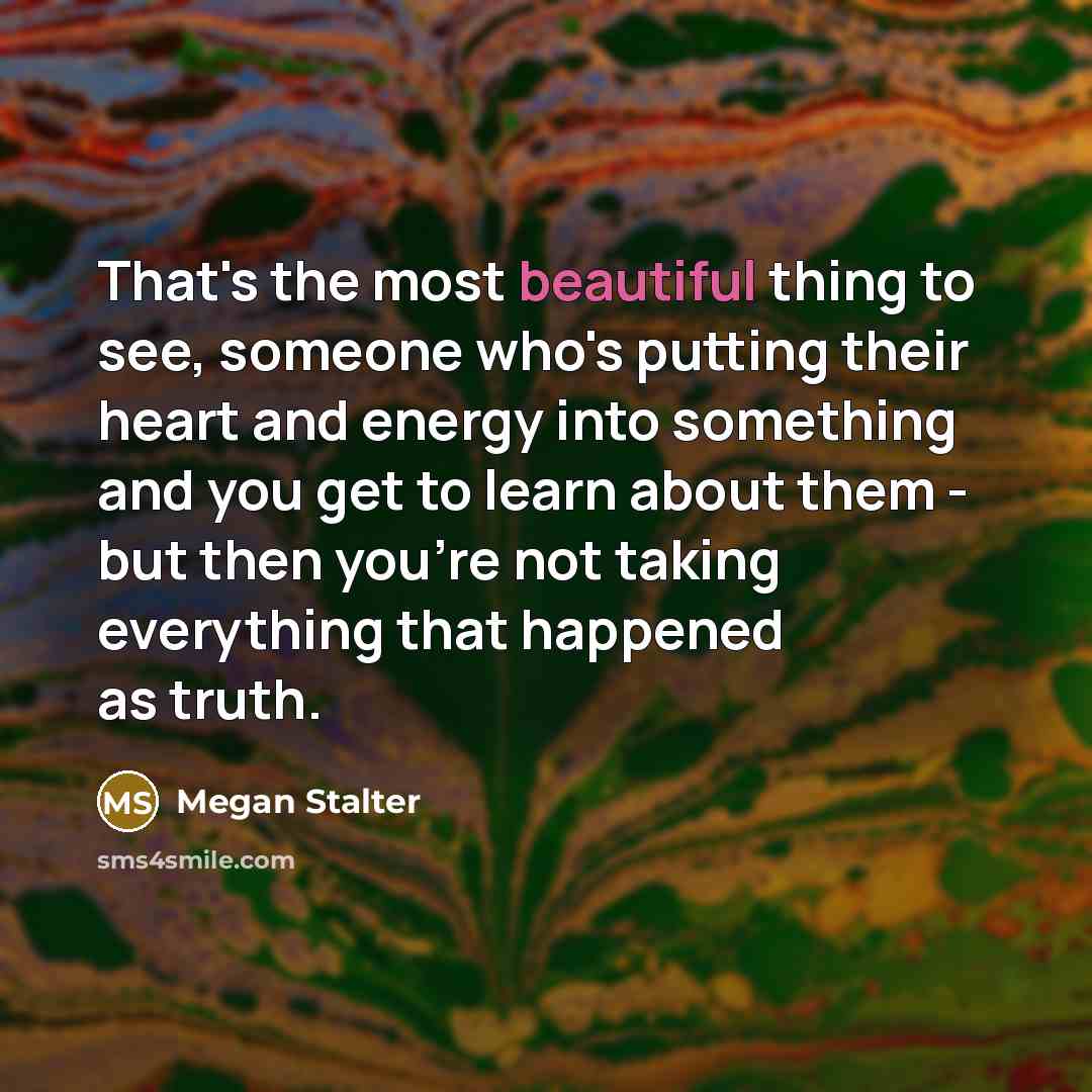 “That's the most beautiful thing to see, someone who's putting…” quote by Megan Stalter