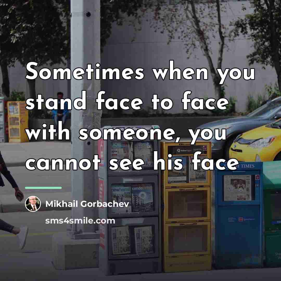 “Sometimes when you stand face to face with someone, you…” quote by Mikhail Gorbachev