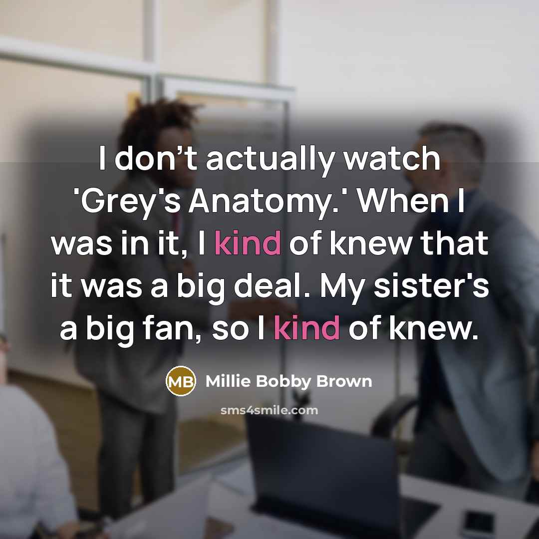 “I don't actually watch 'Grey's Anatomy.' When I was in…” quote by Millie Bobby Brown