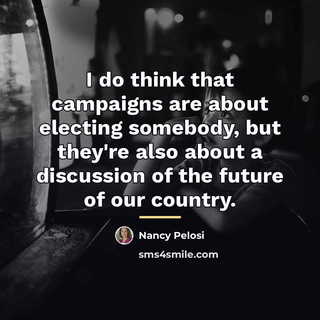 “I do think that campaigns are about electing somebody, but…” quote by Nancy Pelosi