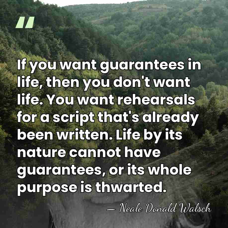 If you want guarantees in life, then you don't want life. You&hellip; - Neale Donald Walsch