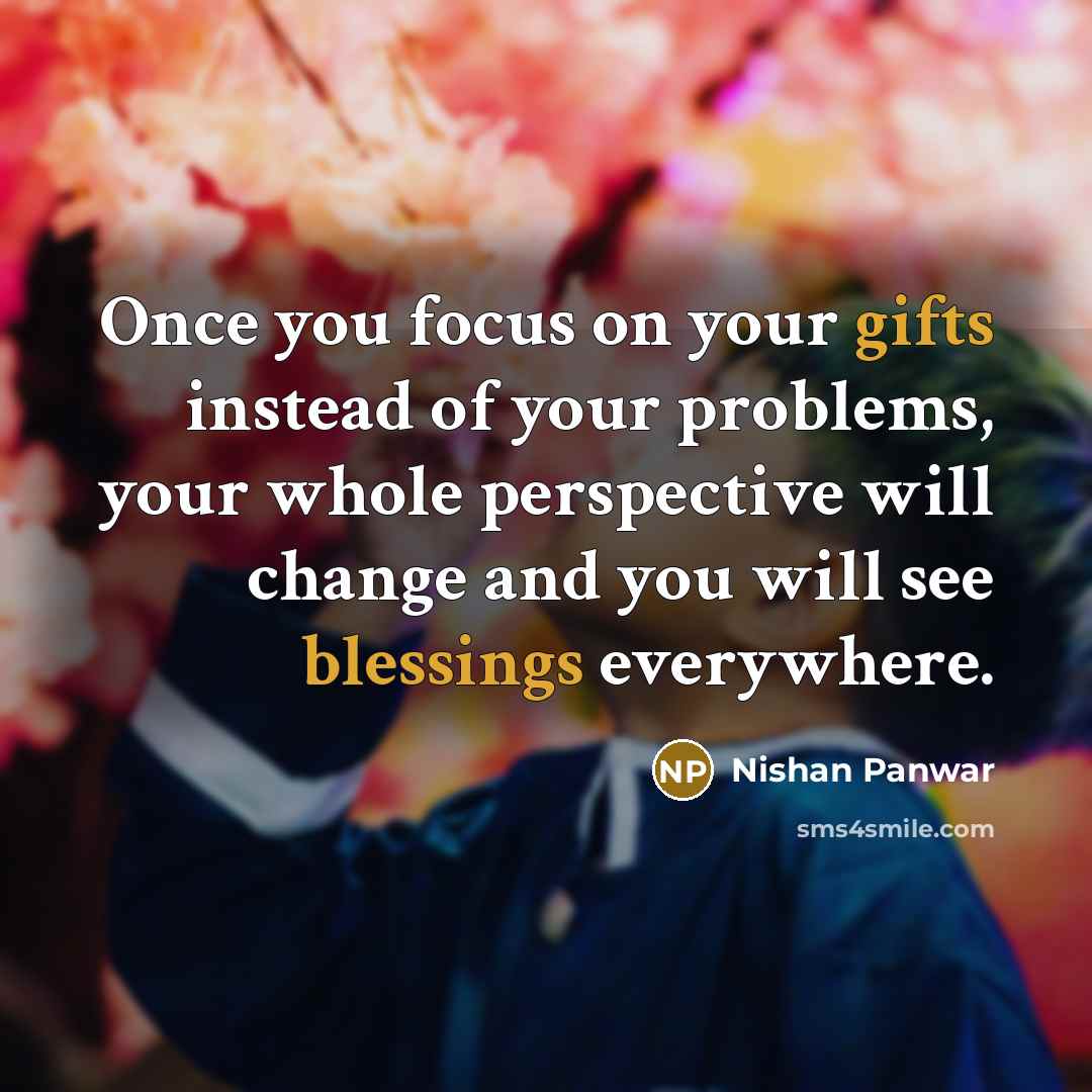 “Once you focus on your gifts instead of your problems,…” quote by Nishan Panwar