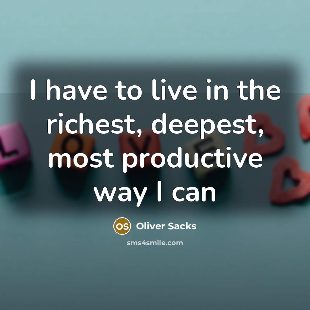“I have to live in the richest, deepest, most productive…” quote by Oliver Sacks