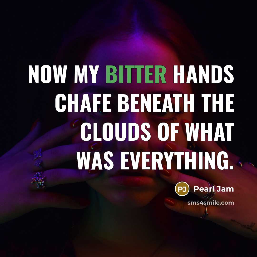 “Now my bitter hands chafe beneath the clouds of what…” quote by Pearl Jam