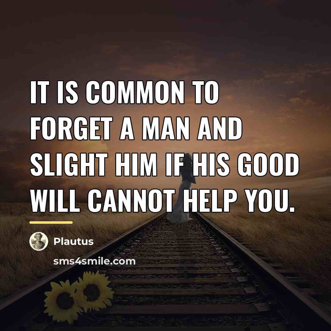 “It is common to forget a man and slight him…” quote by Plautus