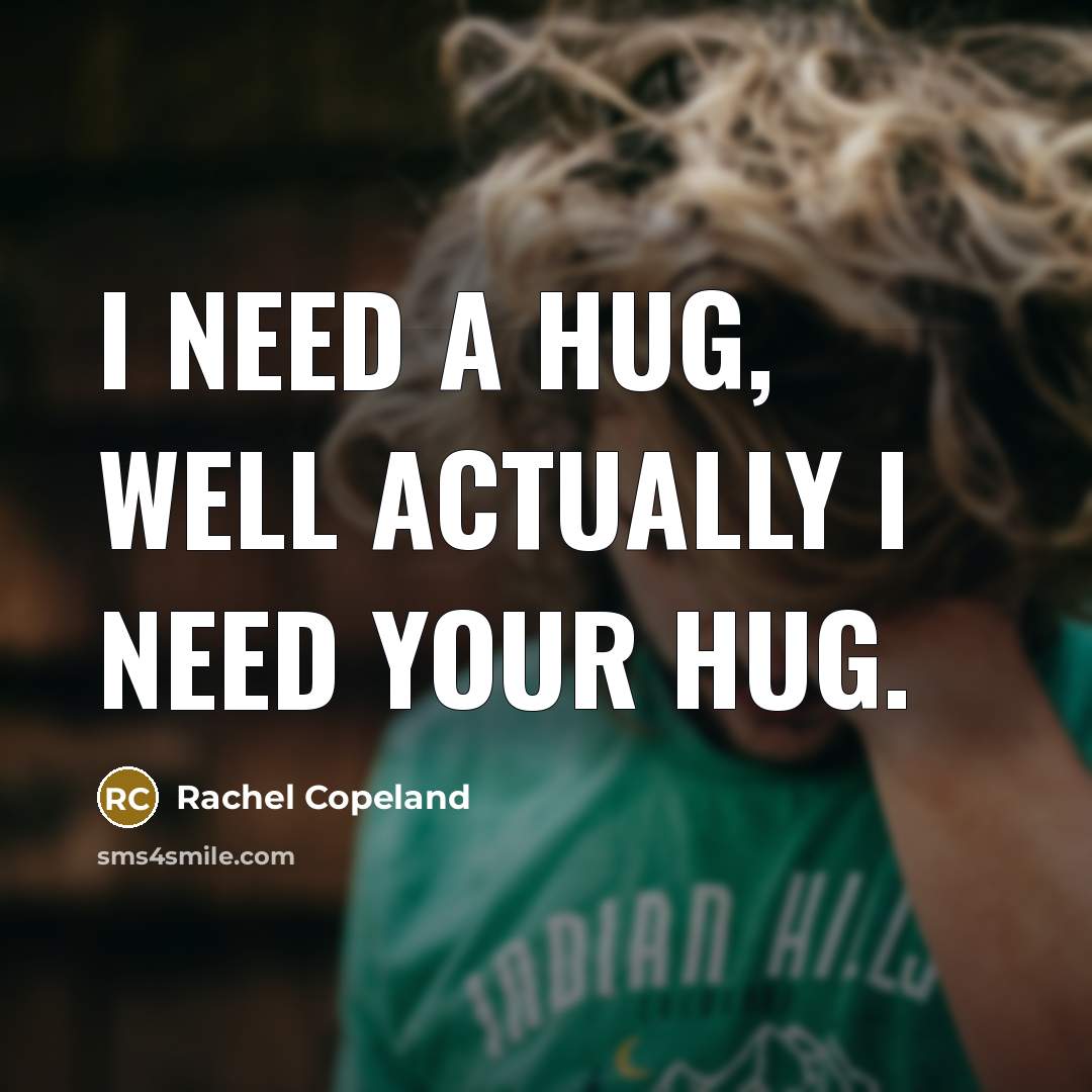 “I need a hug, well actually I need your hug.” quote by Rachel Copeland