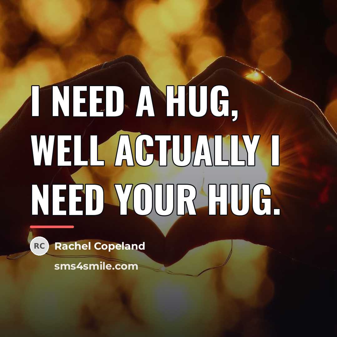 “I need a hug, well actually I need your hug.…” quote by Rachel Copeland