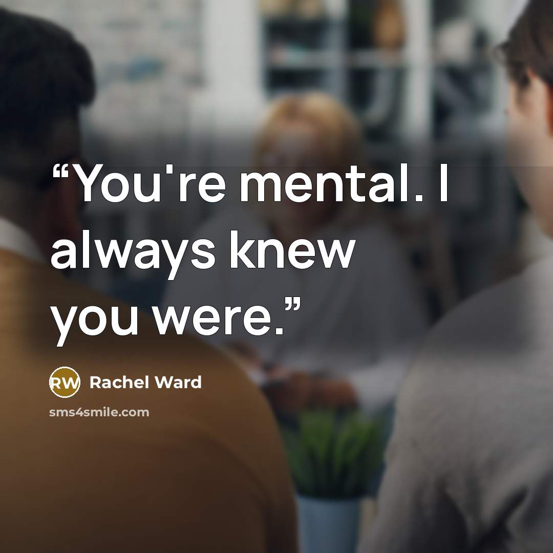 “You're mental. I always knew you were.” quote by Rachel Ward