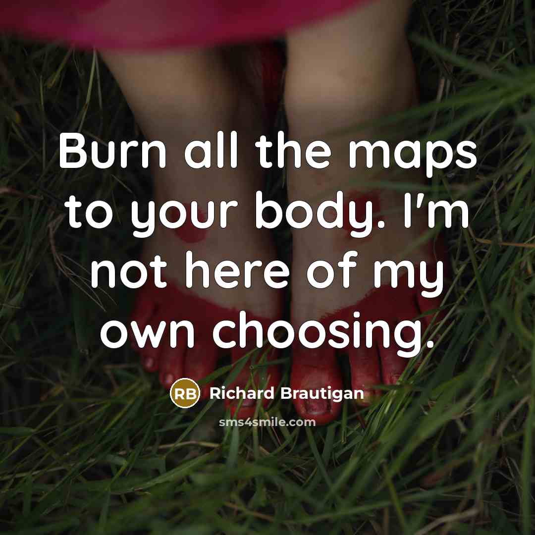 “Burn all the maps to your body. I'm not here…” quote by Richard Brautigan