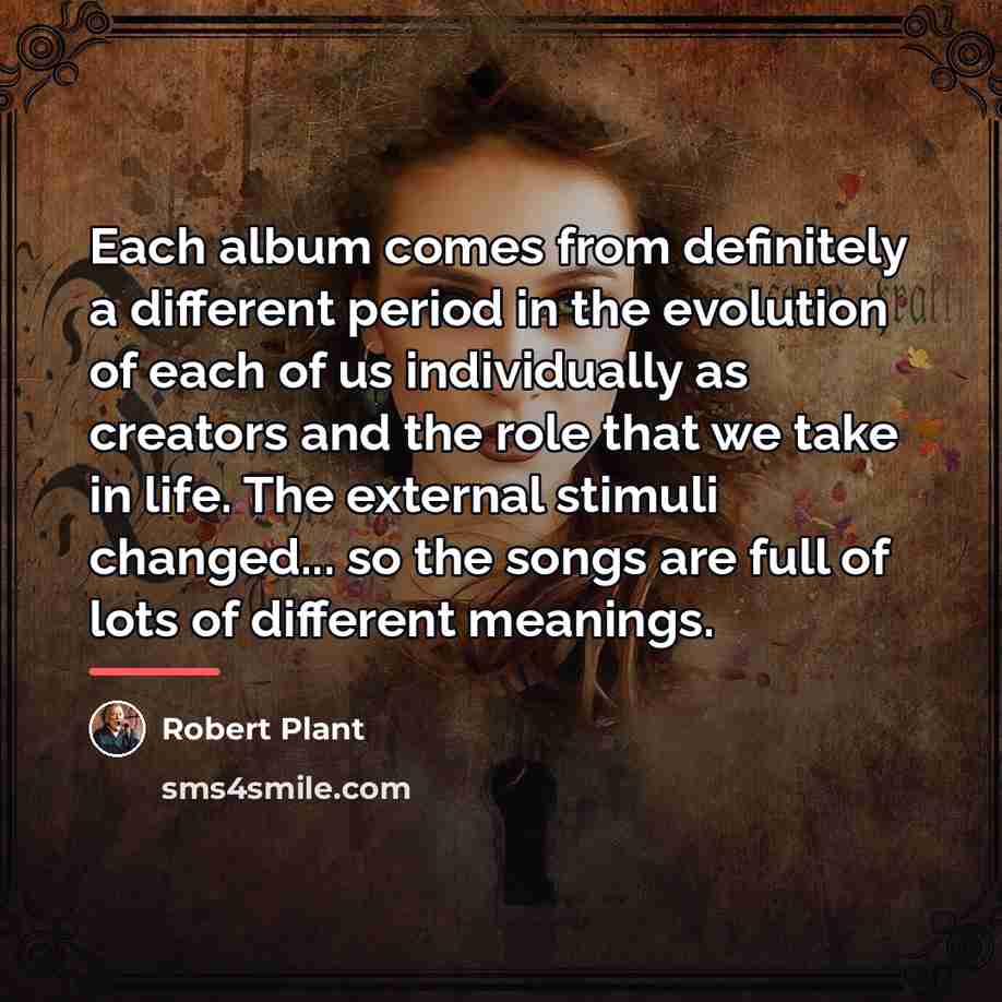 “Each album comes from definitely a different period in the…” quote by Robert Plant