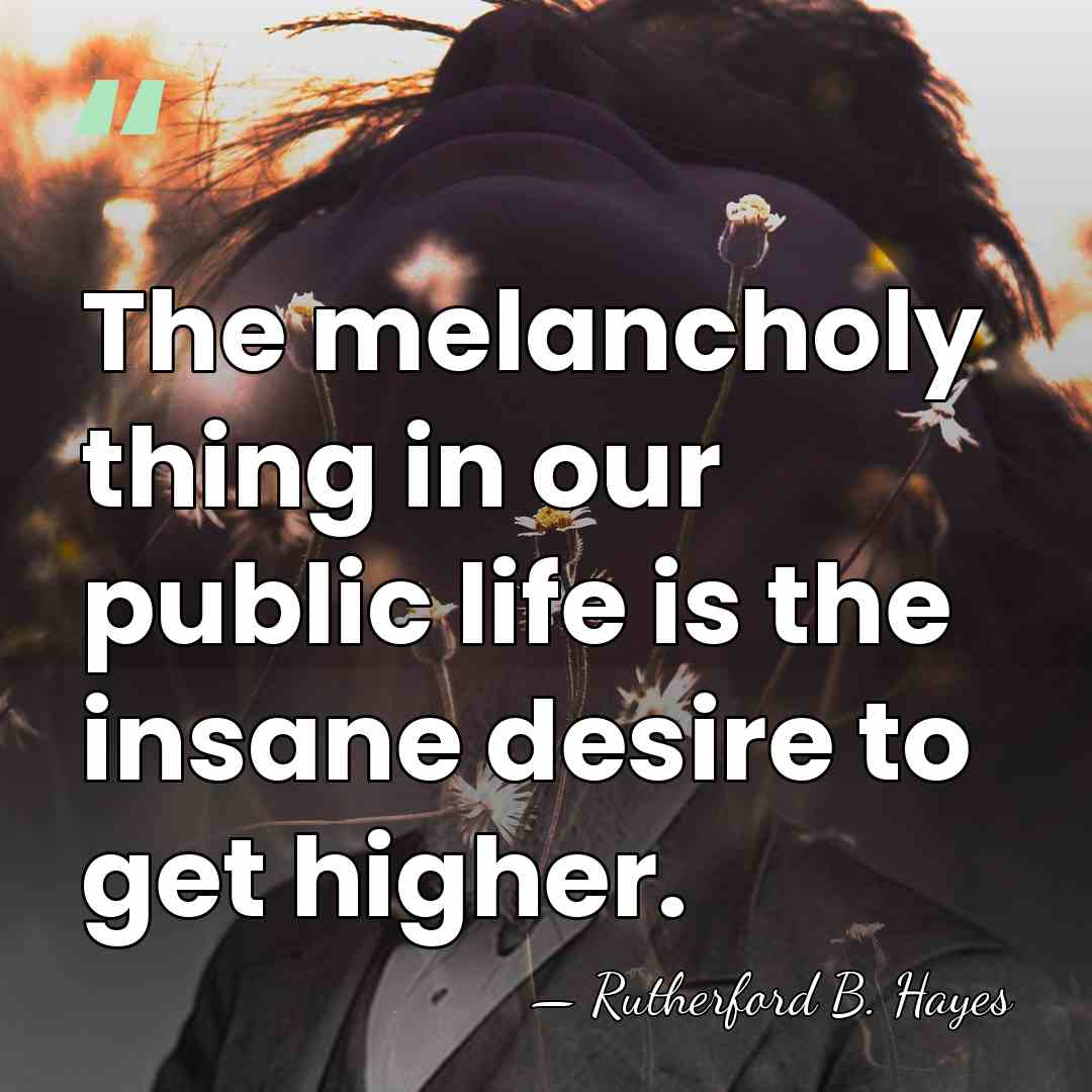 The melancholy thing in our public life is the insane desire to&hellip; - Rutherford B. Hayes