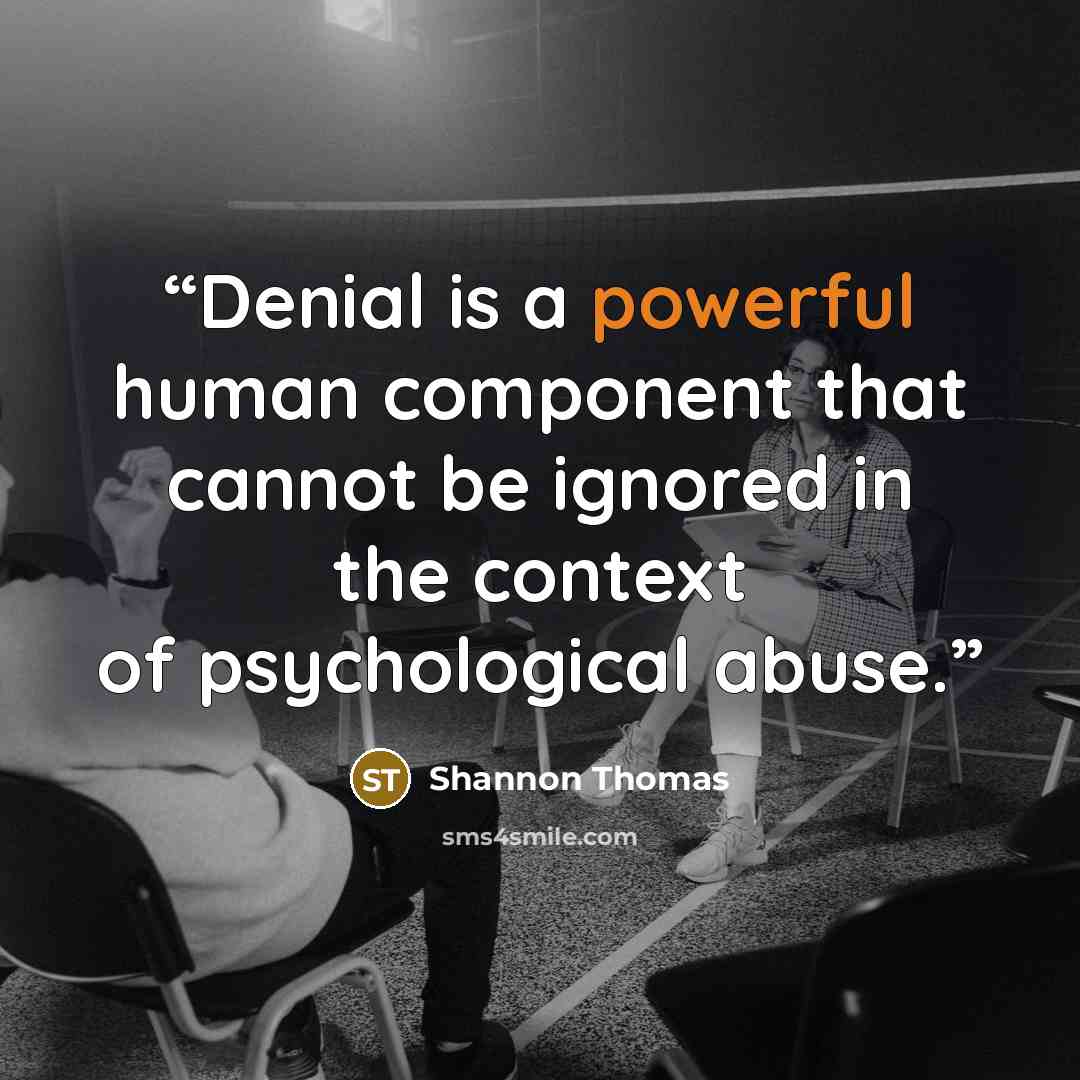 “Denial is a powerful human component that cannot be ignored in the context of psychological abuse.” quote by Shannon Thomas
