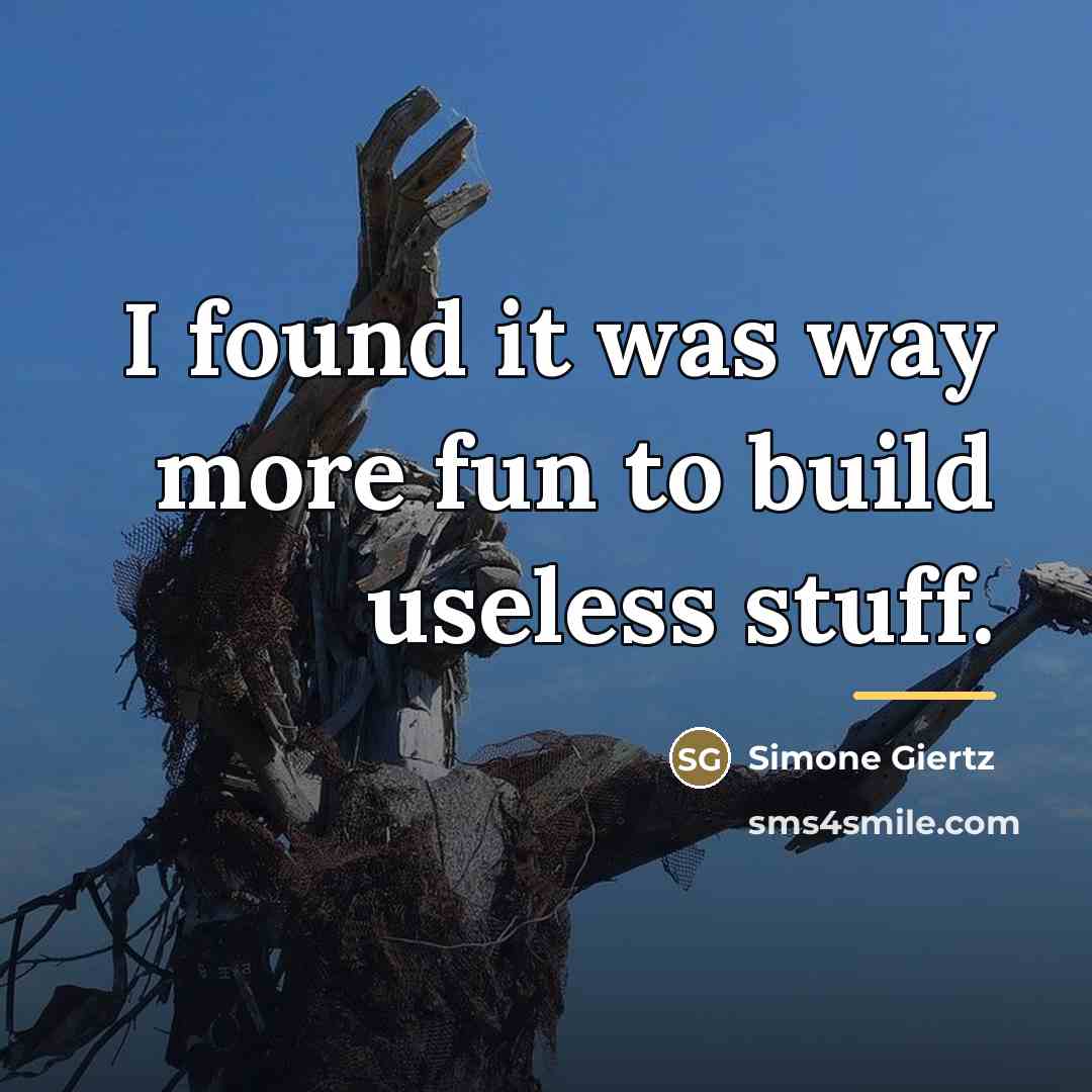 “I found it was way more fun to build useless…” quote by Simone Giertz