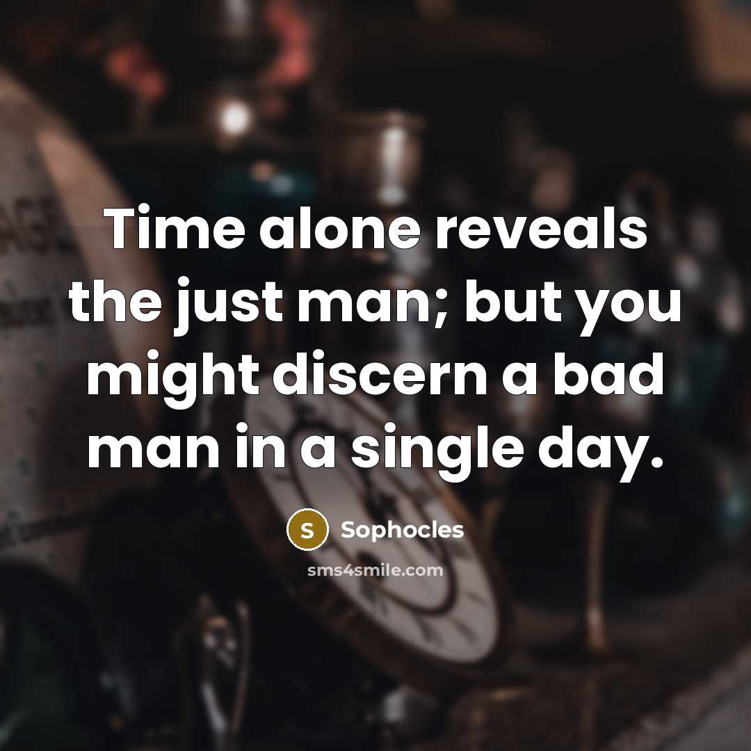 “Time alone reveals the just man; but you might discern…” quote by Sophocles