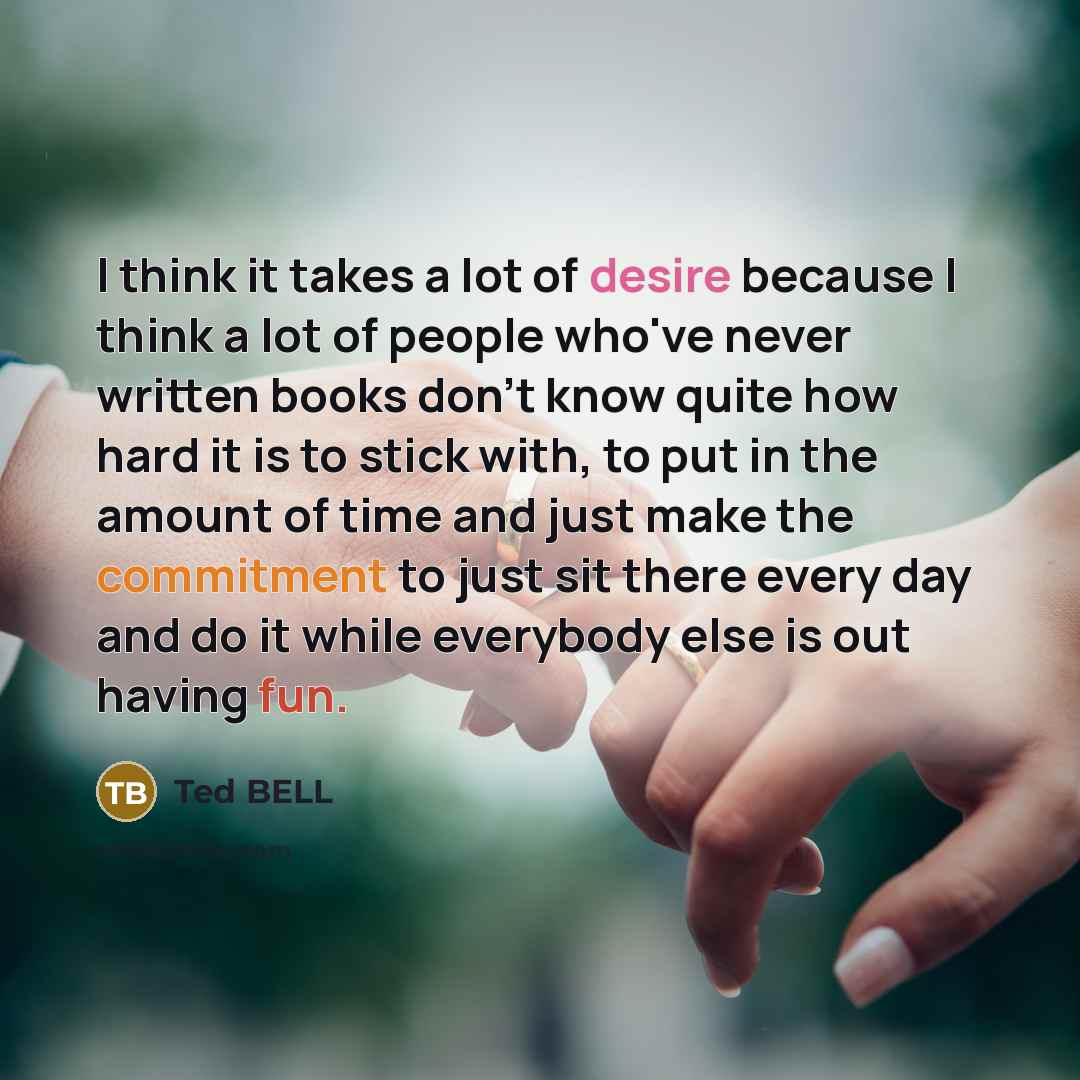 “I think it takes a lot of desire because I…” quote by Ted Bell