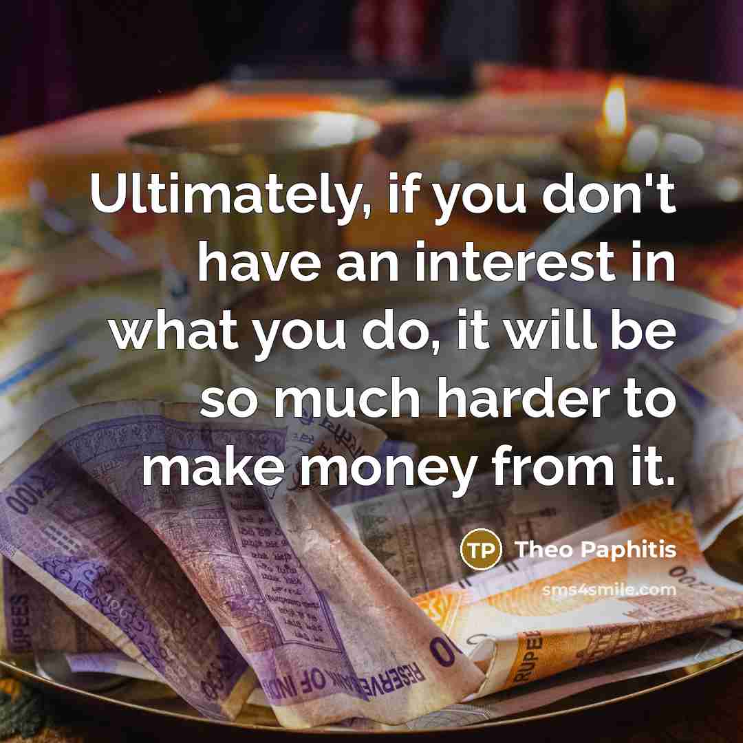 “Ultimately, if you don't have an interest in what you…” quote by Theo Paphitis