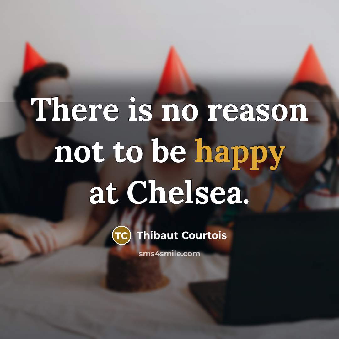 “There is no reason not to be happy at Chelsea.…” quote by Thibaut Courtois