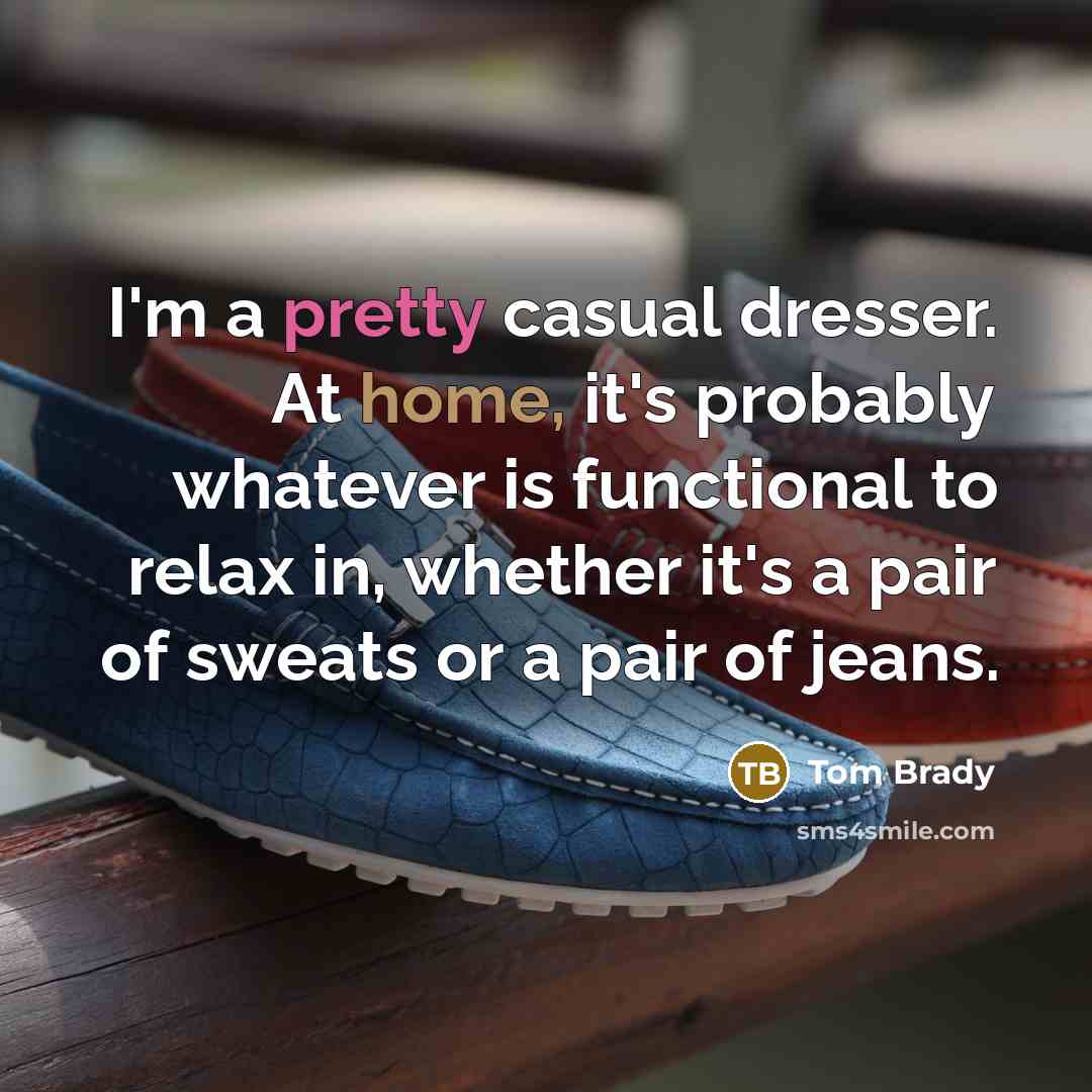 “I'm a pretty casual dresser. At home, it's probably whatever…” quote by Tom Brady