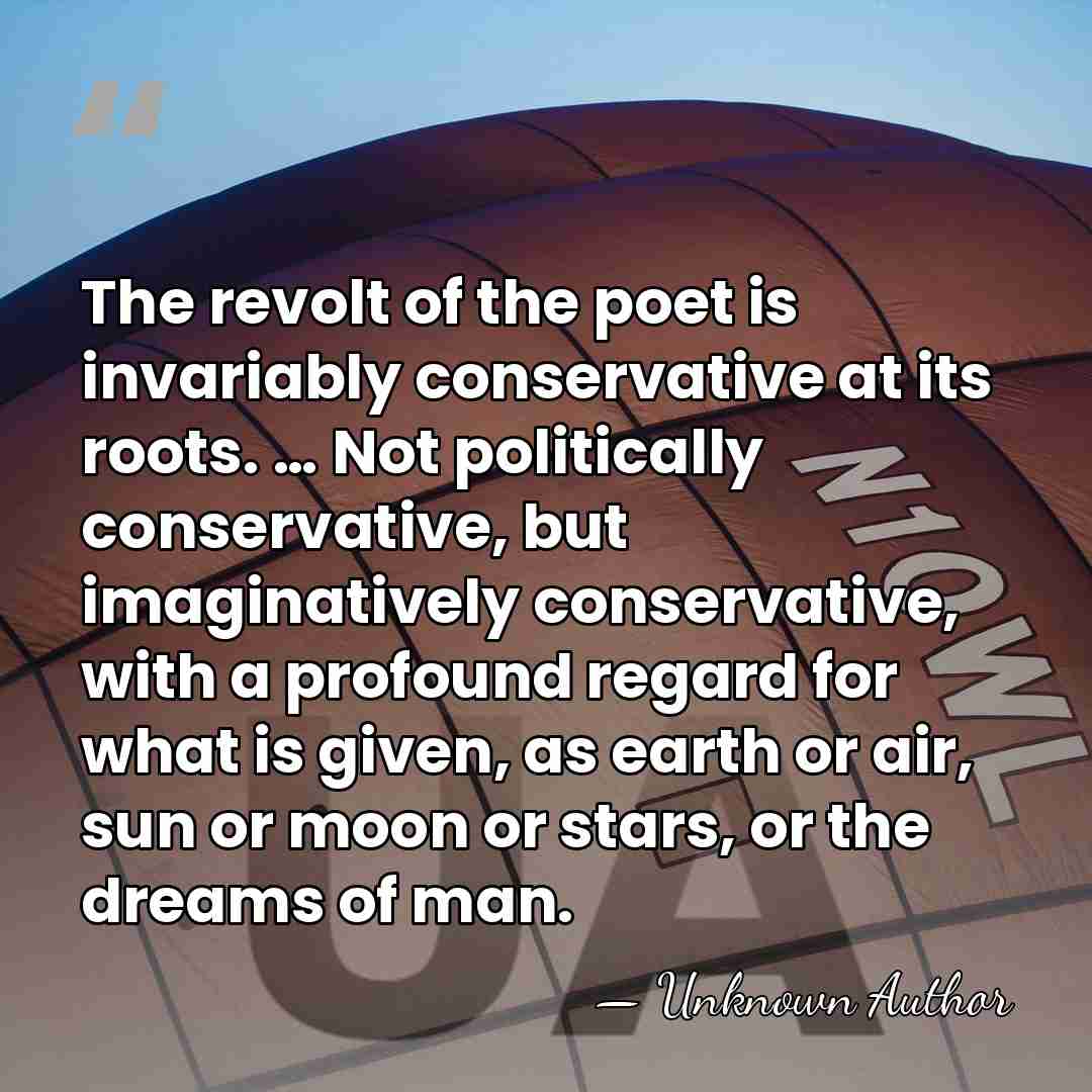 The revolt of the poet is invariably conservative at its roots. …&hellip; - Unknown Author