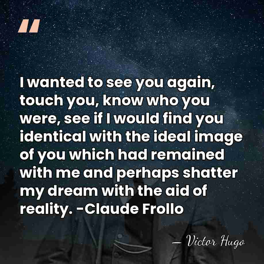 I wanted to see you again, touch you, know who you were,&hellip; - Victor Hugo