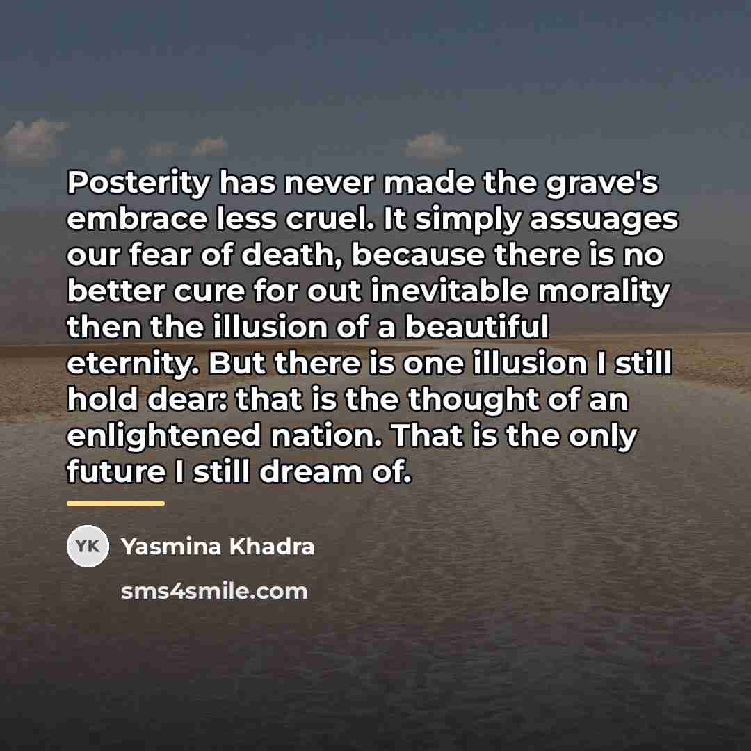 “Posterity has never made the grave's embrace less cruel. It…” quote by Yasmina Khadra