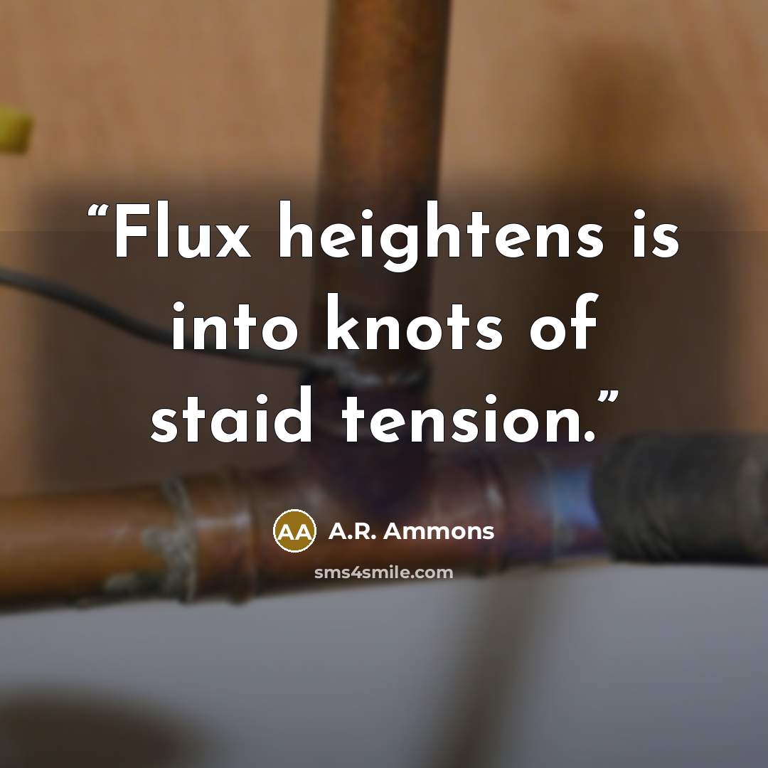 “Flux heightens is into knots of staid tension.” quote by A.R. Ammons