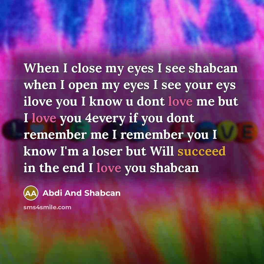 “When I close my eyes I see shabcan when I open my eyes I see your eys ilove you I know u dont love me but I love you 4every if you dont remember me I remember you I know I'm a loser but Will succeed in the end I love you shabcan” quote by Abdi And Shabcan