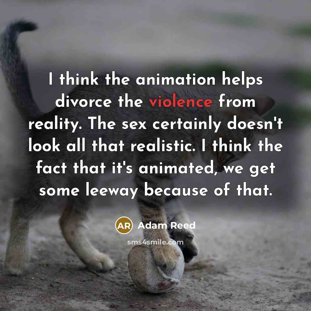 “I think the animation helps divorce the violence from reality.…” quote by Adam Reed