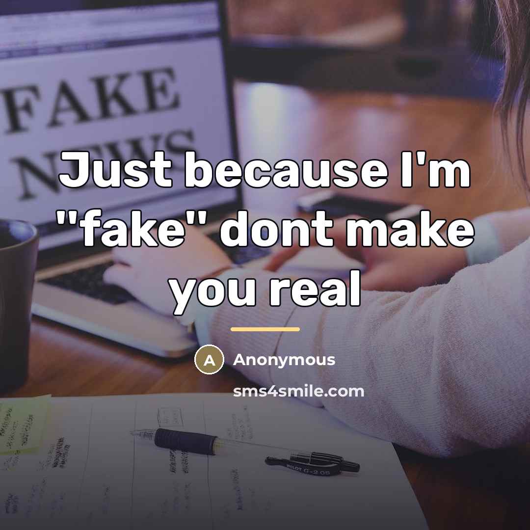“Just because I'm ''fake'' dont make you real…” quote by Anonymous