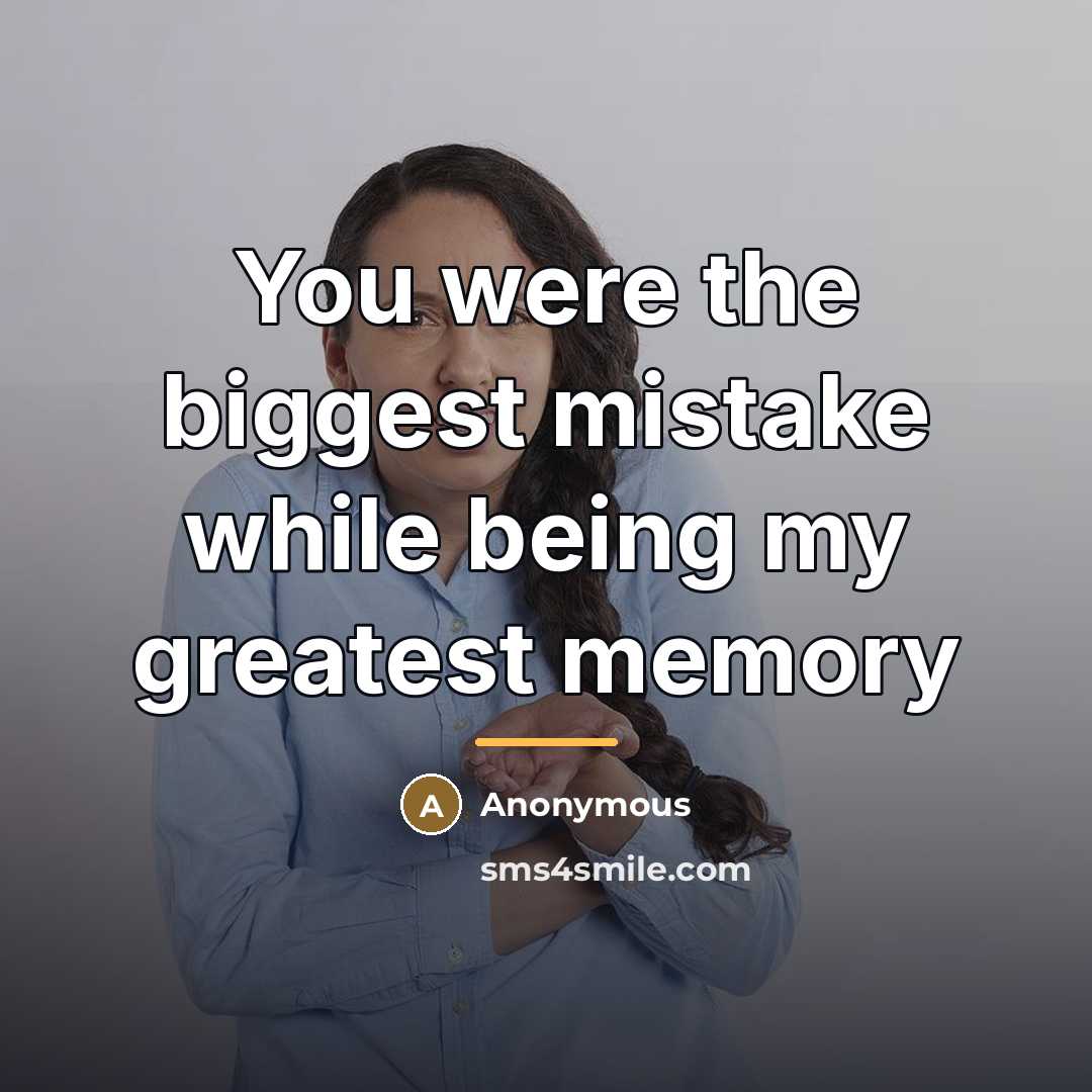 “You were the biggest mistake while being my greatest memory…” quote by Anonymous