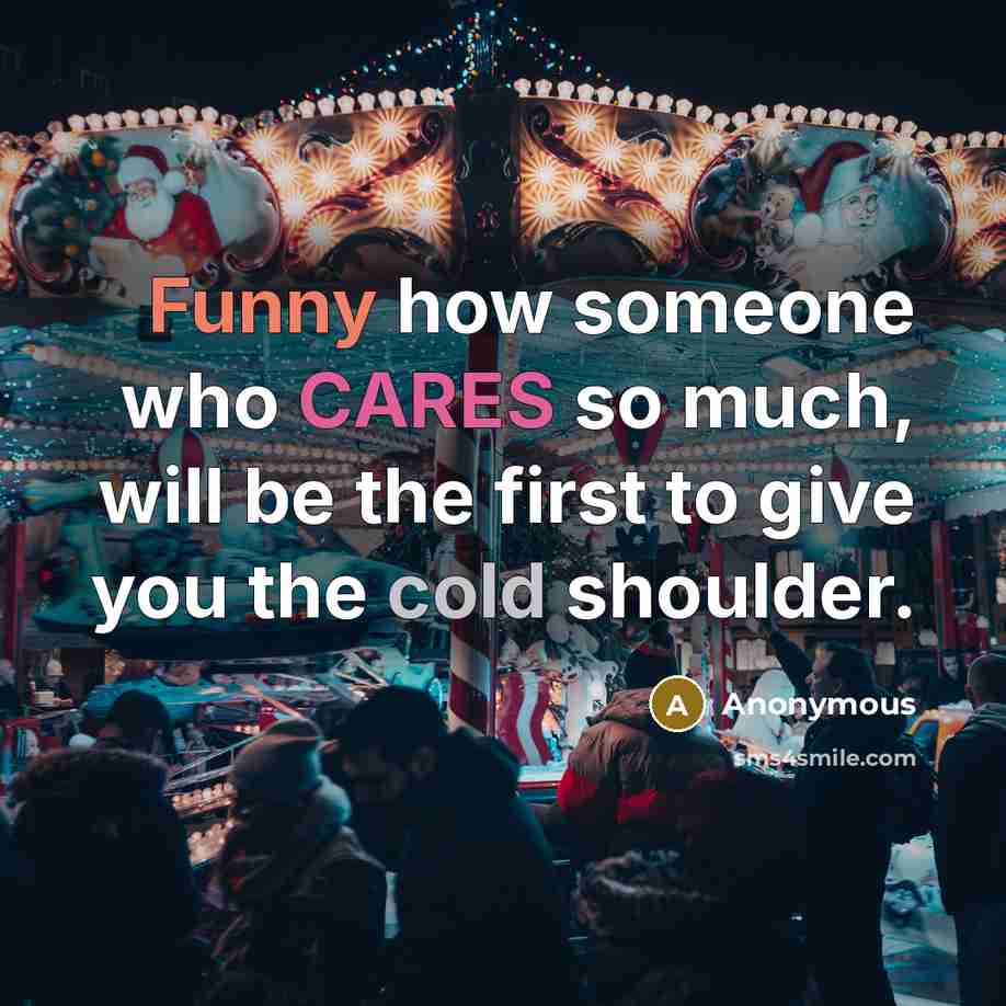 “Funny how someone who CARES so much, will be the first to give you the cold shoulder.” quote by Anonymous
